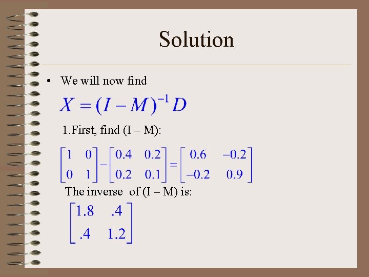 Solution • We will now find 1. First, find (I – M): The inverse