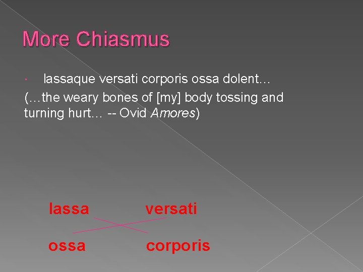 More Chiasmus lassaque versati corporis ossa dolent… (…the weary bones of [my] body tossing