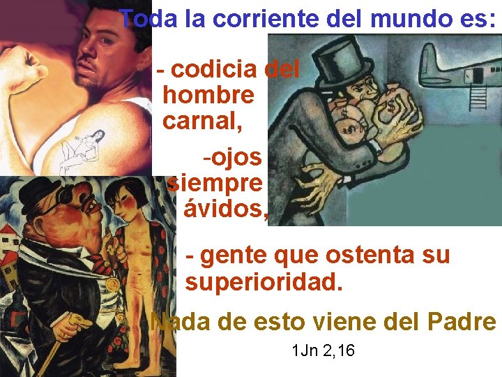 Toda la corriente del mundo es: - codicia del hombre carnal, -ojos siempre ávidos,