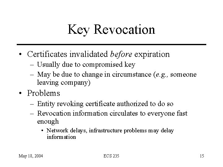 Key Revocation • Certificates invalidated before expiration – Usually due to compromised key –