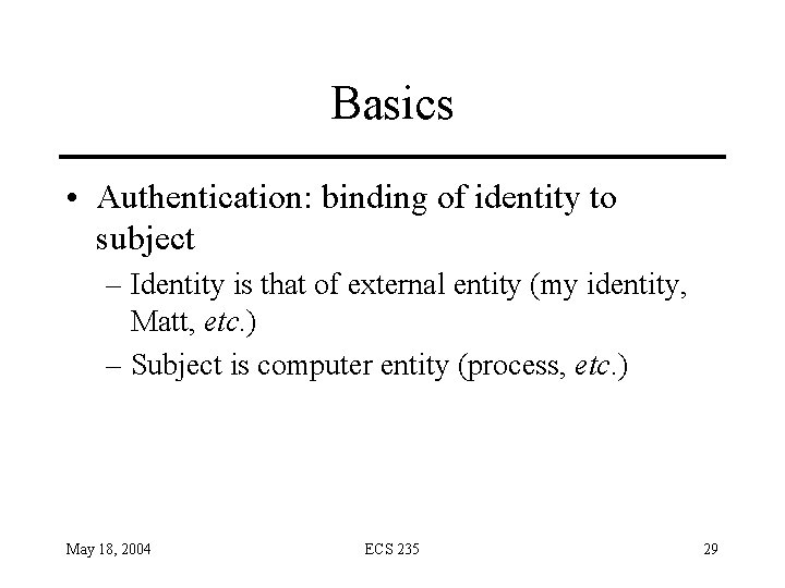 Basics • Authentication: binding of identity to subject – Identity is that of external