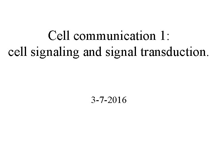 Cell communication 1: cell signaling and signal transduction. 3 -7 -2016 Cell communication 1: cell signaling and signal transduction. 3 -7 -2016