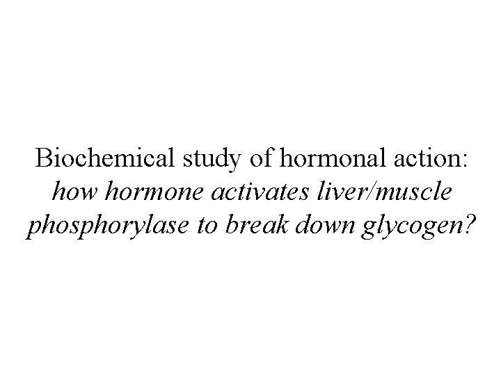 Biochemical study of hormonal action: how hormone activates liver/muscle phosphorylase to break down glycogen? Biochemical study of hormonal action: how hormone activates liver/muscle phosphorylase to break down glycogen?