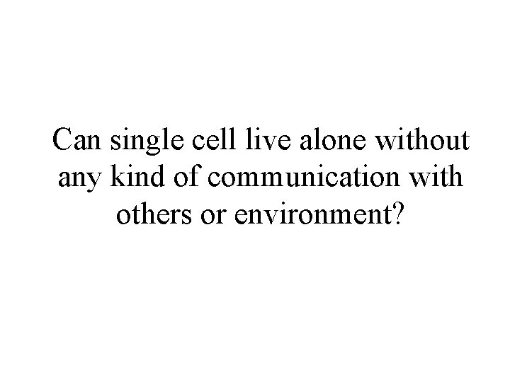 Can single cell live alone without any kind of communication with others or environment? Can single cell live alone without any kind of communication with others or environment?