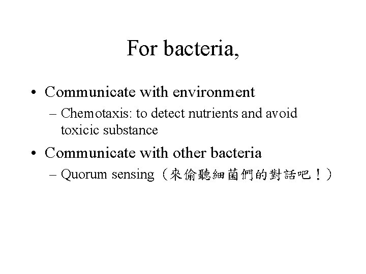 For bacteria, • Communicate with environment – Chemotaxis: to detect nutrients and avoid toxicic For bacteria, • Communicate with environment – Chemotaxis: to detect nutrients and avoid toxicic