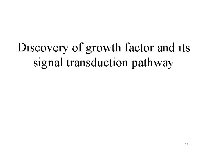 Discovery of growth factor and its signal transduction pathway 46 Discovery of growth factor and its signal transduction pathway 46