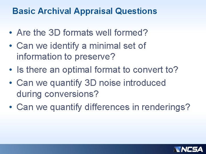 Basic Archival Appraisal Questions • Are the 3 D formats well formed? • Can
