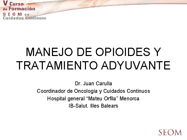 MANEJO DE OPIOIDES Y TRATAMIENTO ADYUVANTE Dr. Juan Carulla Coordinador de Oncología y Cuidados