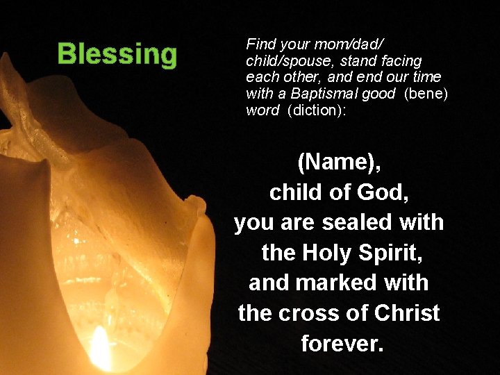 Blessing Find your mom/dad/ child/spouse, stand facing each other, and end our time with