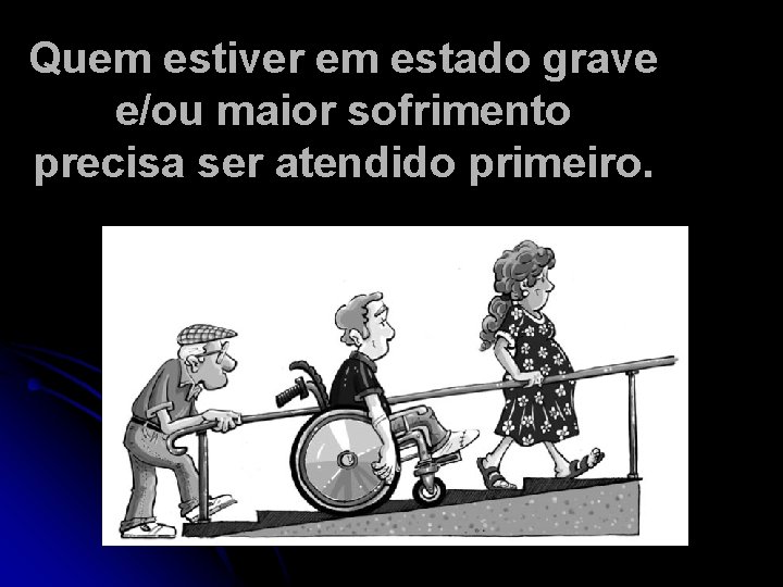 Quem estiver em estado grave e/ou maior sofrimento precisa ser atendido primeiro. 