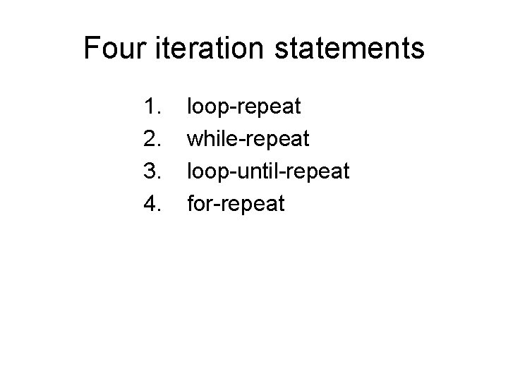 Four iteration statements 1. 2. 3. 4. loop-repeat while-repeat loop-until-repeat for-repeat 