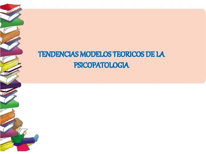 TENDENCIAS MODELOS TEORICOS DE LA PSICOPATOLOGIA 