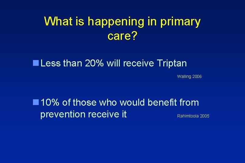 What is happening in primary care? n Less than 20% will receive Triptan Walling