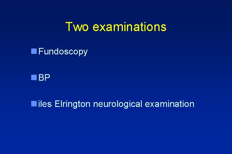 Two examinations n Fundoscopy n BP n iles Elrington neurological examination 