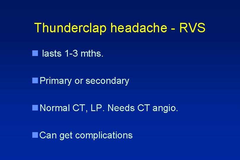 Thunderclap headache - RVS n lasts 1 -3 mths. n Primary or secondary n