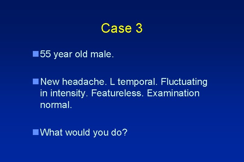 Case 3 n 55 year old male. n New headache. L temporal. Fluctuating in