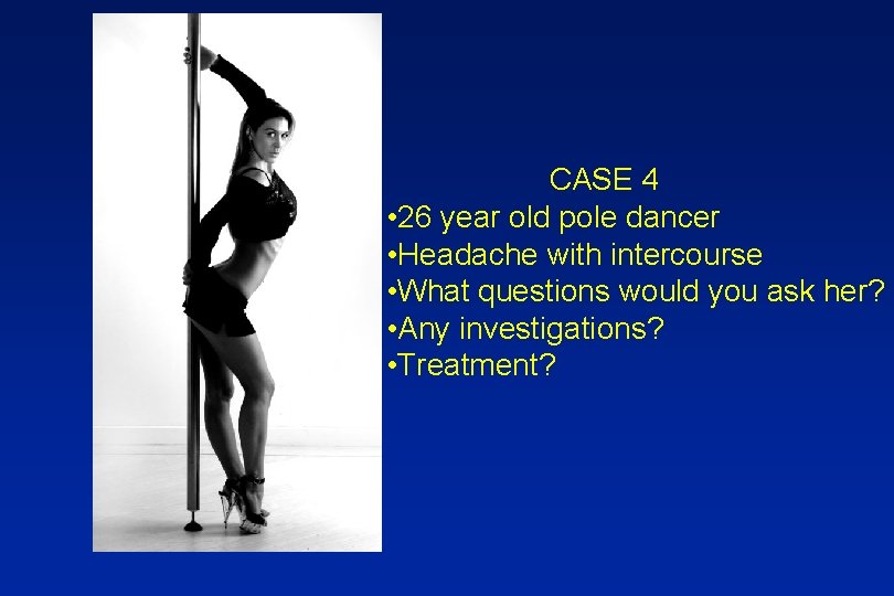 CASE 4 • 26 year old pole dancer • Headache with intercourse • What