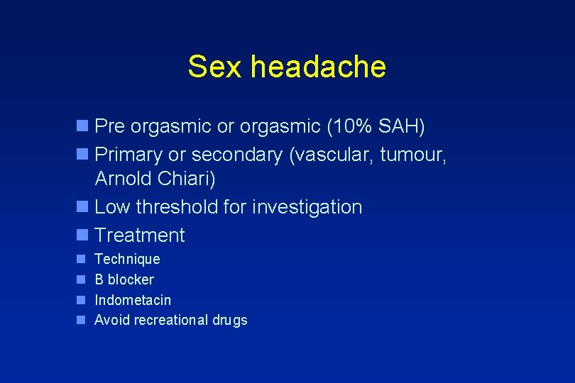 Sex headache n Pre orgasmic or orgasmic (10% SAH) n Primary or secondary (vascular,