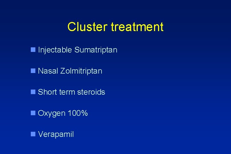 Cluster treatment n Injectable Sumatriptan n Nasal Zolmitriptan n Short term steroids n Oxygen