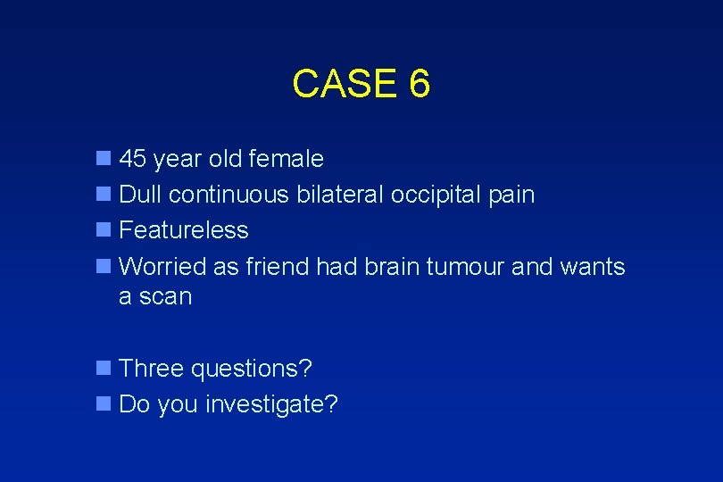 CASE 6 n 45 year old female n Dull continuous bilateral occipital pain n