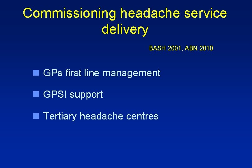 Commissioning headache service delivery BASH 2001, ABN 2010 n GPs first line management n