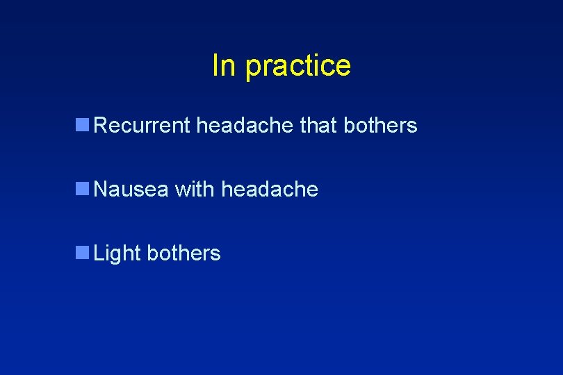 In practice n Recurrent headache that bothers n Nausea with headache n Light bothers