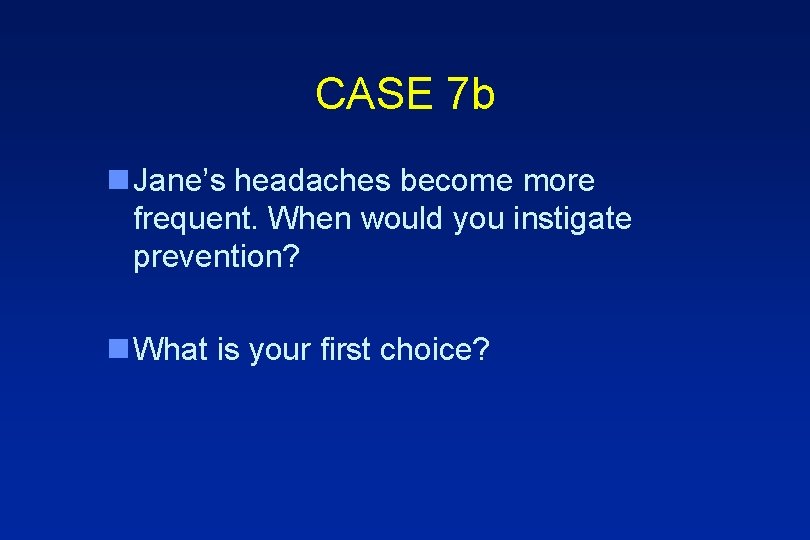 CASE 7 b n Jane’s headaches become more frequent. When would you instigate prevention?