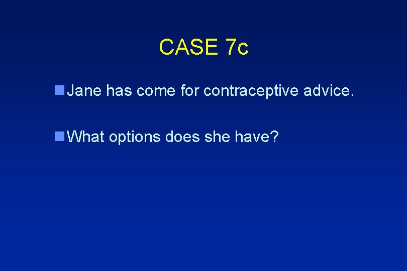 CASE 7 c n Jane has come for contraceptive advice. n What options does