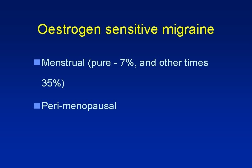 Oestrogen sensitive migraine n Menstrual (pure - 7%, and other times 35%) n Peri-menopausal