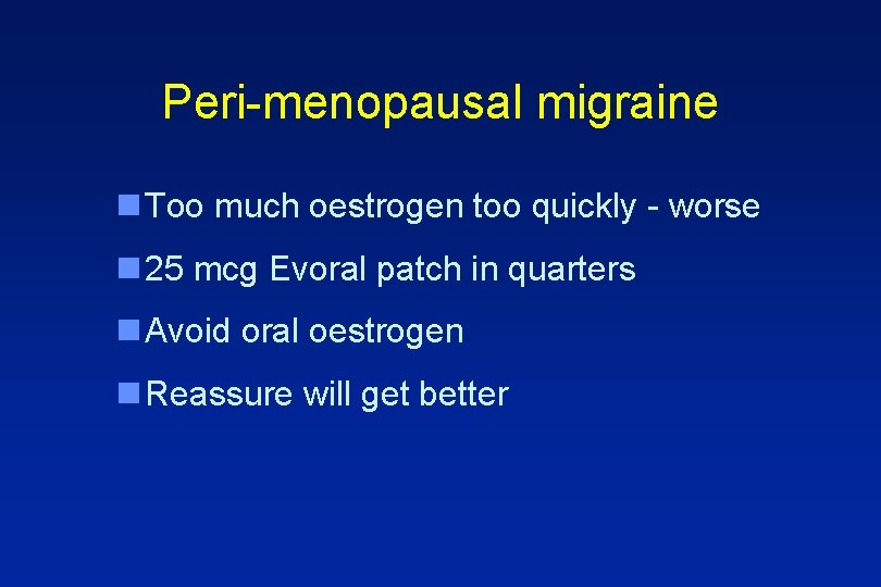 Peri-menopausal migraine n Too much oestrogen too quickly - worse n 25 mcg Evoral