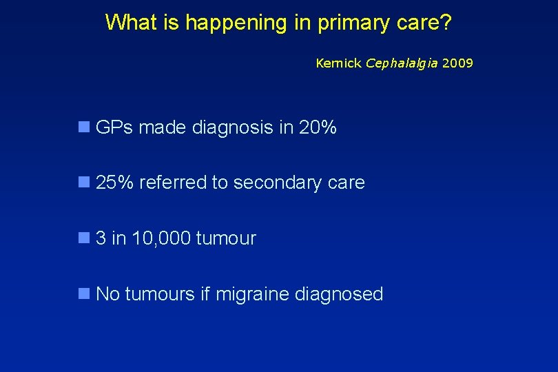 What is happening in primary care? Kernick Cephalalgia 2009 n GPs made diagnosis in