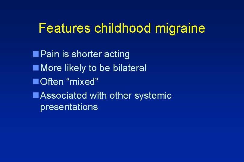 Features childhood migraine n Pain is shorter acting n More likely to be bilateral