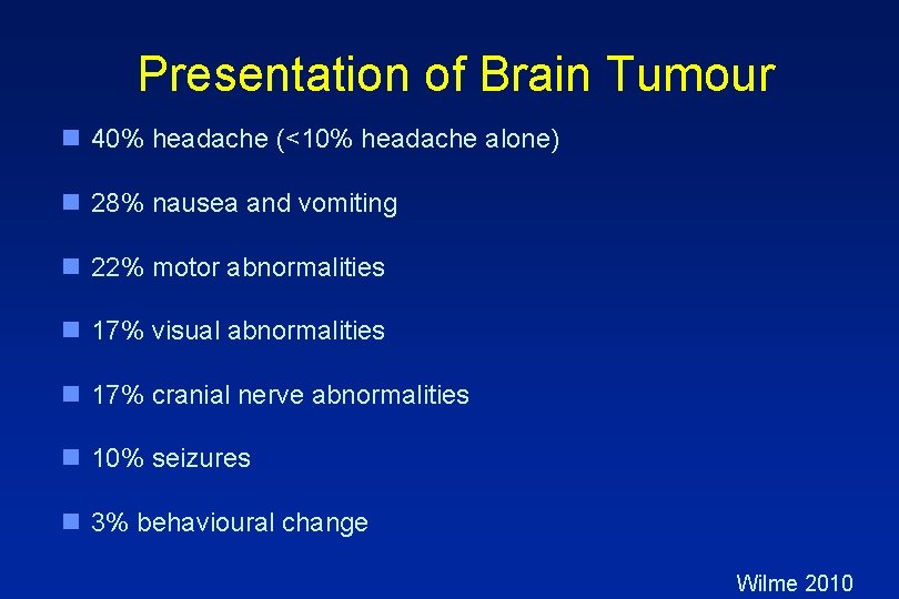 Presentation of Brain Tumour n 40% headache (<10% headache alone) n 28% nausea and