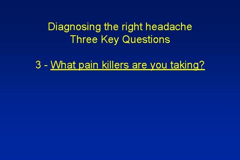 Diagnosing the right headache Three Key Questions 3 - What pain killers are you