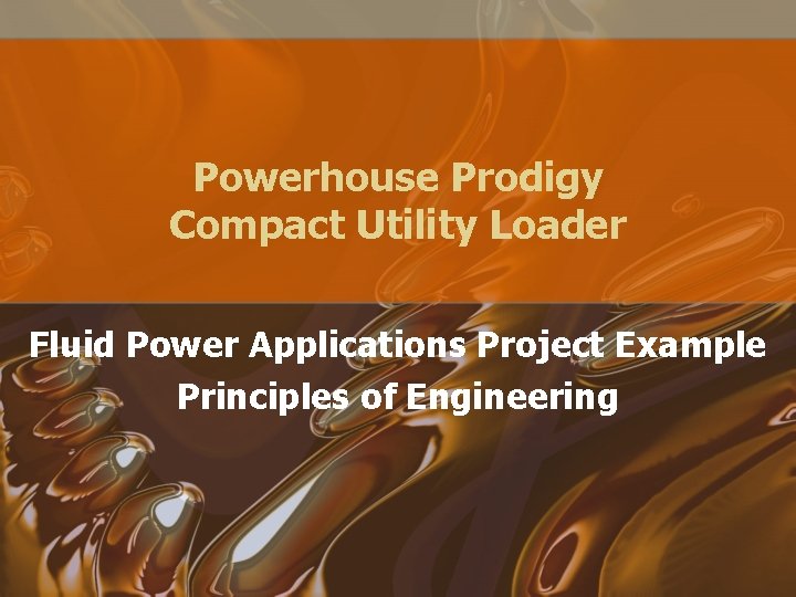 Powerhouse Prodigy Compact Utility Loader Fluid Power Applications Project Example Principles of Engineering Powerhouse Prodigy Compact Utility Loader Fluid Power Applications Project Example Principles of Engineering