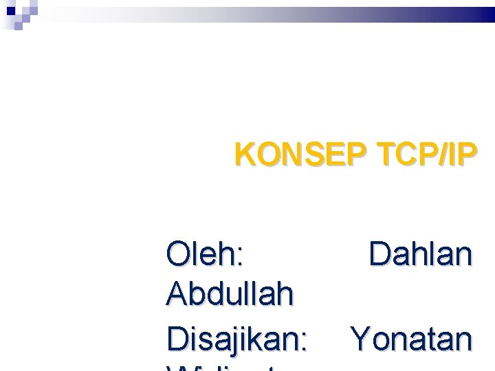 KONSEP TCP/IP Oleh: Abdullah Disajikan: Dahlan Yonatan 