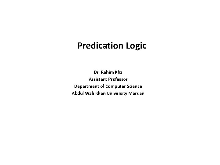 Predication Logic Dr. Rahim Kha Assistant Professor Department of Computer Science Abdul Wali Khan