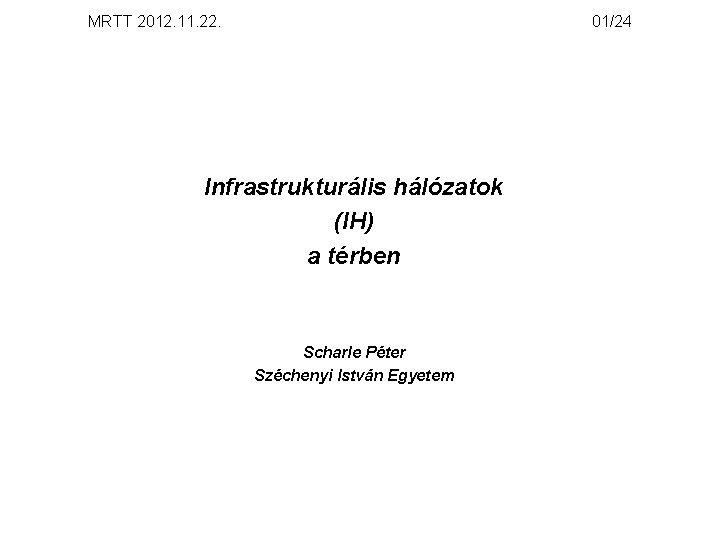 MRTT 2012. 11. 22. 01/24 Infrastrukturális hálózatok (IH) a térben Scharle Péter Széchenyi István