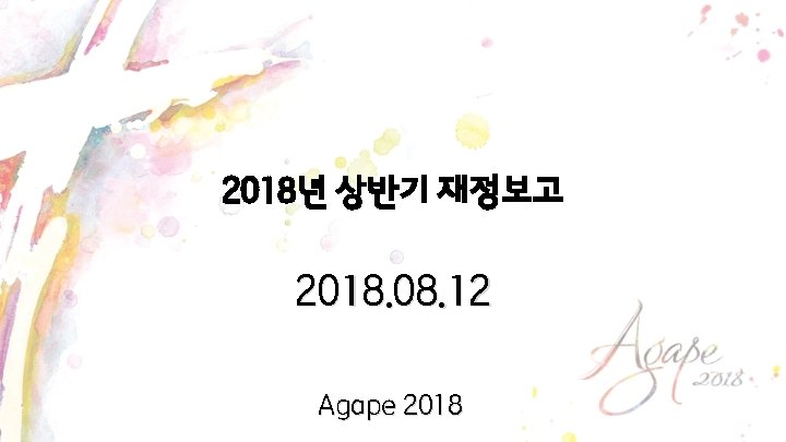 2018년 상반기 재정보고 2018. 08. 12 Agape 2018 