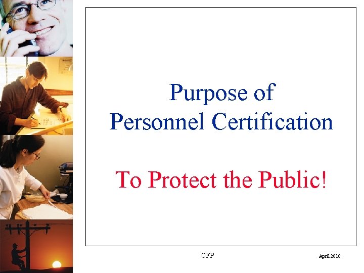 Purpose of Personnel Certification To Protect the Public! CFP April 2010 