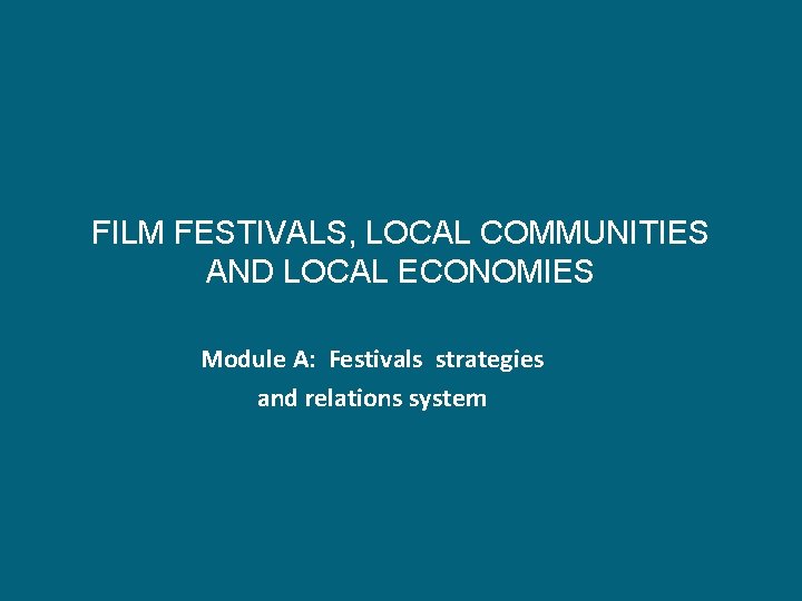 FILM FESTIVALS, LOCAL COMMUNITIES AND LOCAL ECONOMIES Module A: Festivals strategies and relations system