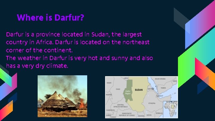 Where is Darfur? Darfur is a province located in Sudan, the largest country in