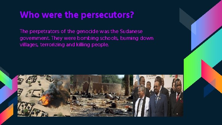 Who were the persecutors? The perpetrators of the genocide was the Sudanese government. They