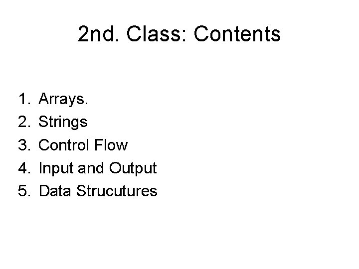 2 nd. Class: Contents 1. 2. 3. 4. 5. Arrays. Strings Control Flow Input