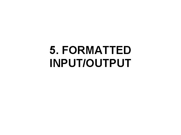 5. FORMATTED INPUT/OUTPUT 