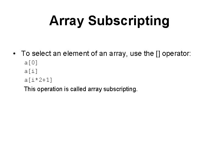 Array Subscripting • To select an element of an array, use the [] operator: