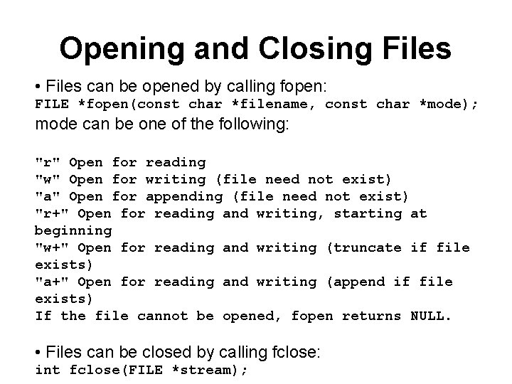 Opening and Closing Files • Files can be opened by calling fopen: FILE *fopen(const