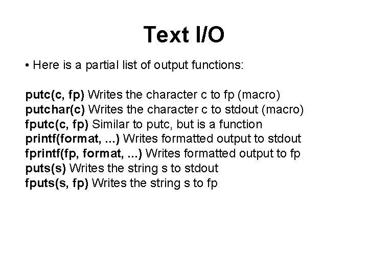 Text I/O • Here is a partial list of output functions: putc(c, fp) Writes