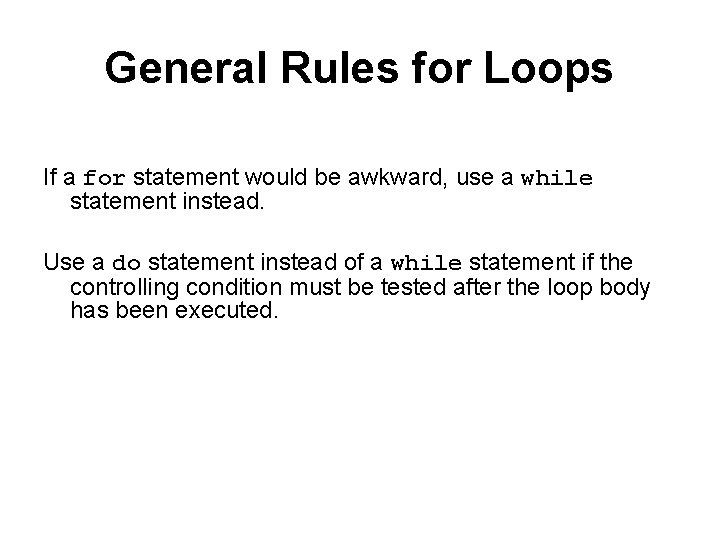 General Rules for Loops If a for statement would be awkward, use a while