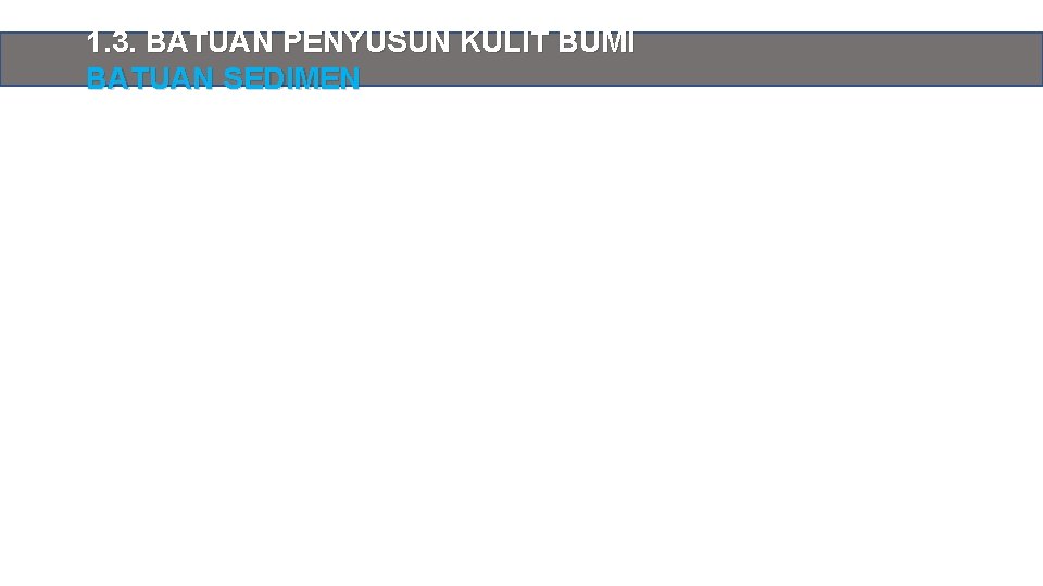 1. 3. BATUAN PENYUSUN KULIT BUMI BATUAN SEDIMEN 